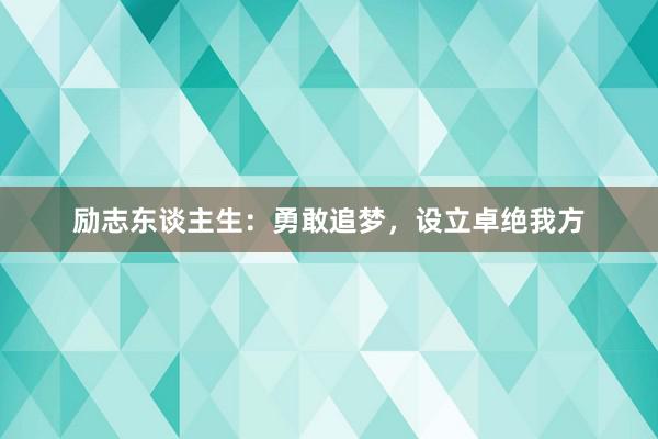 励志东谈主生：勇敢追梦，设立卓绝我方